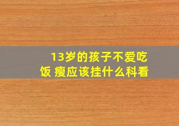 13岁的孩子不爱吃饭 瘦应该挂什么科看